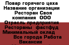 Повар горячего цеха › Название организации ­ Ресторан Своя компания, ООО › Отрасль предприятия ­ Рестораны, фастфуд › Минимальный оклад ­ 20 000 - Все города Работа » Вакансии   . Мурманская обл.,Оленегорск г.